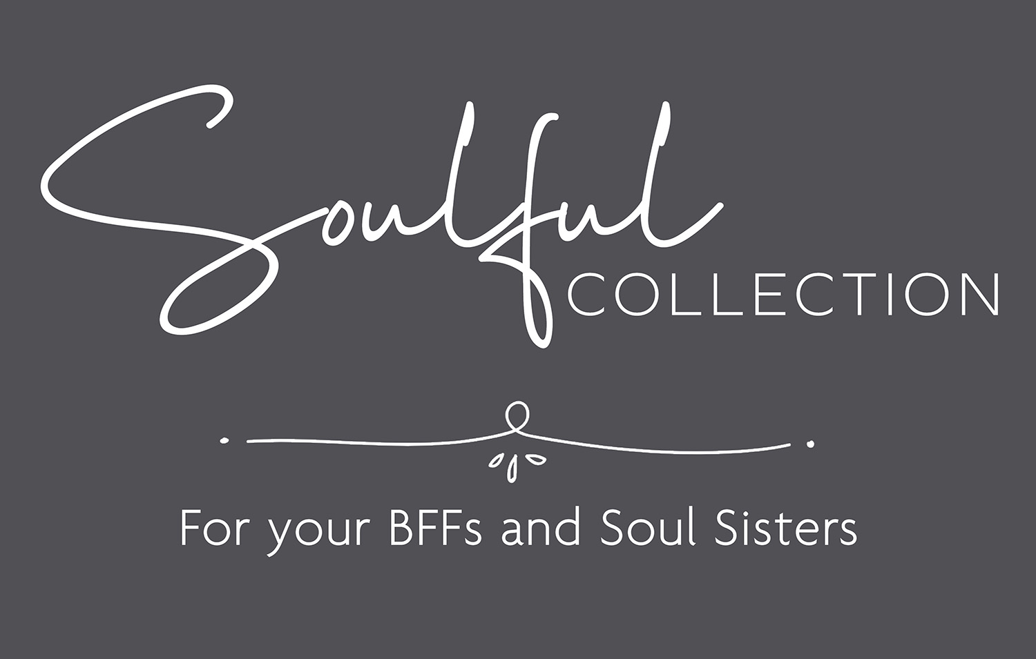 dark gray background with white letters that read, "Soulful Collection, for your BFFs and Soul Sisters."
